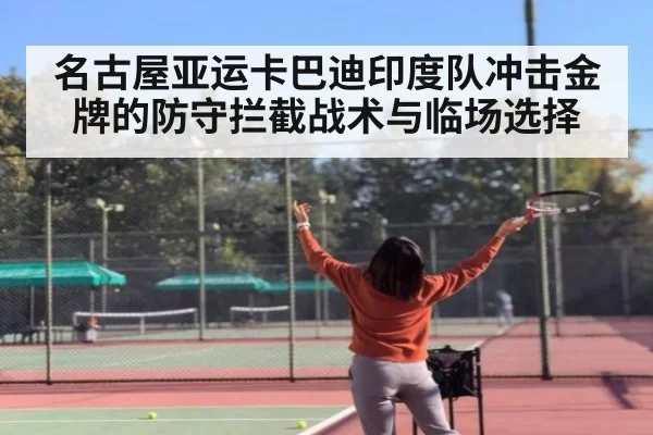名古屋亚运卡巴迪印度队冲击金牌的防守拦截战术与临场选择